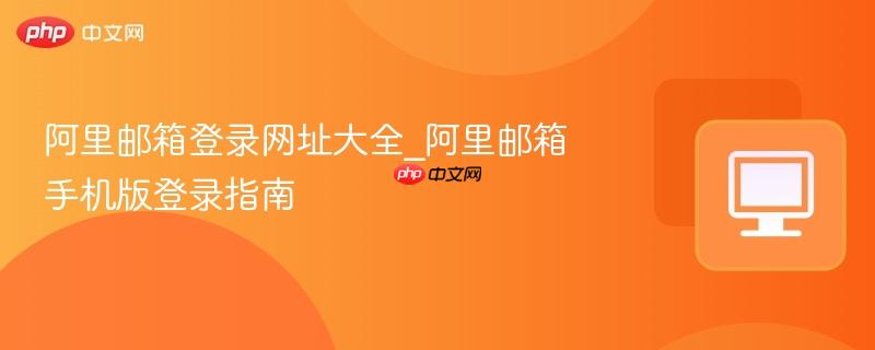 阿里邮箱登录网址大全_阿里邮箱手机版登录指南-第1张图片-佛山资讯网 阿里邮箱登录网址大全_阿里邮箱手机版登录指南-第1张图片-佛山资讯网