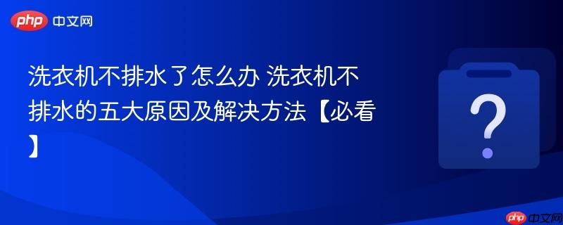洗衣机不排水了怎么办 洗衣机不排水的五大原因及解决方法【必看】-第1张图片-佛山资讯网 洗衣机不排水了怎么办 洗衣机不排水的五大原因及解决方法【必看】-第1张图片-佛山资讯网