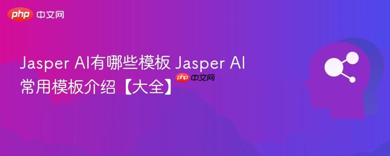 Jasper AI有哪些模板 Jasper AI常用模板介绍【大全】-第1张图片-佛山资讯网 Jasper AI有哪些模板 Jasper AI常用模板介绍【大全】-第1张图片-佛山资讯网