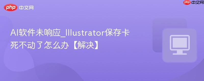 AI软件未响应_Illustrator保存卡死不动了怎么办【解决】-第1张图片-佛山资讯网 AI软件未响应_Illustrator保存卡死不动了怎么办【解决】-第1张图片-佛山资讯网