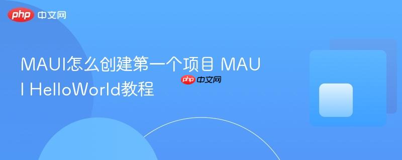 MAUI怎么创建第一个项目 MAUI HelloWorld教程-第1张图片-佛山资讯网