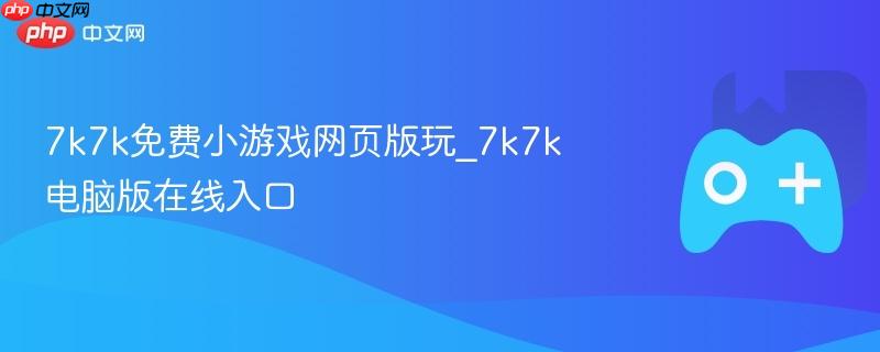 7k7k免费小游戏网页版玩_7k7k电脑版在线入口-第1张图片-佛山资讯网