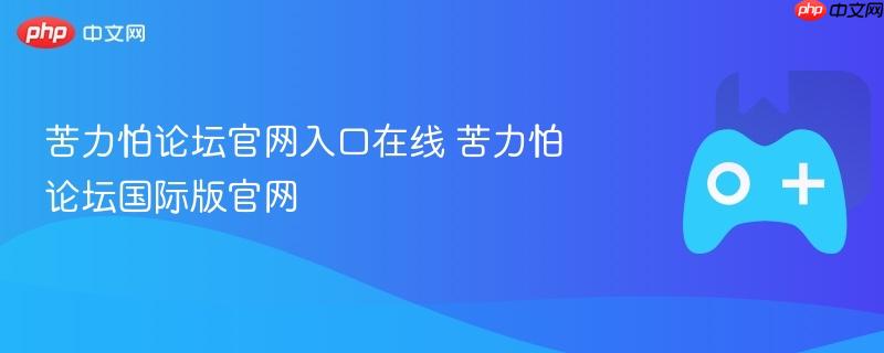 苦力怕论坛官网入口在线 苦力怕论坛国际版官网-第1张图片-佛山资讯网