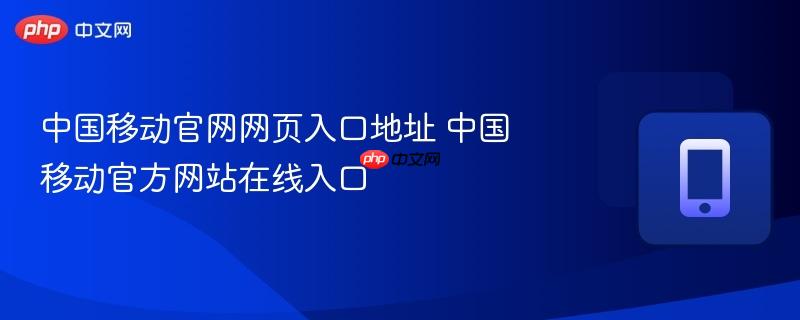 中国移动官网网页入口地址 中国移动官方网站在线入口-第1张图片-佛山资讯网