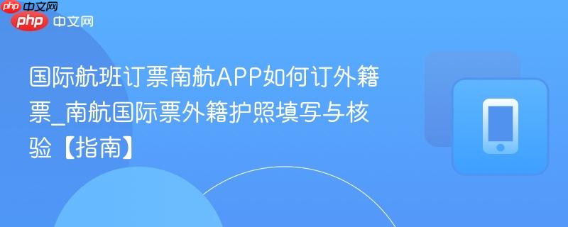 国际航班订票南航APP如何订外籍票_南航国际票外籍护照填写与核验【指南】-第1张图片-佛山资讯网 国际航班订票南航APP如何订外籍票_南航国际票外籍护照填写与核验【指南】-第1张图片-佛山资讯网