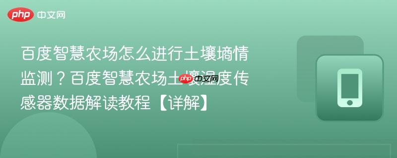 百度智慧农场怎么进行土壤墒情监测?百度智慧农场土壤湿度传感器数据解读教程【详解】-第1张图片-佛山资讯网 百度智慧农场怎么进行土壤墒情监测?百度智慧农场土壤湿度传感器数据解读教程【详解】-第1张图片-佛山资讯网