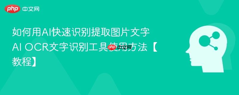 如何用AI快速识别提取图片文字 AI OCR文字识别工具使用方法【教程】-第1张图片-佛山资讯网