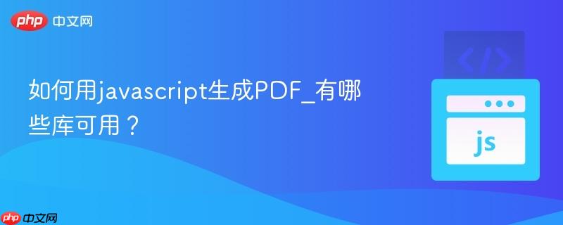 如何用javascript生成PDF_有哪些库可用？-第1张图片-佛山资讯网
