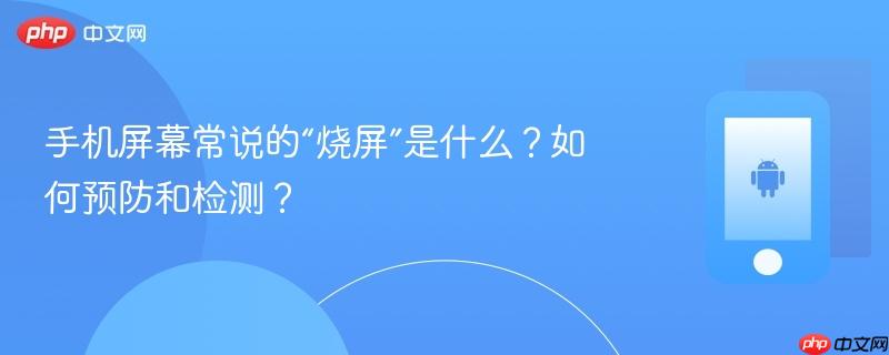 手机屏幕常说的“烧屏”是什么?如何预防和检测?-第1张图片-佛山资讯网 手机屏幕常说的“烧屏”是什么?如何预防和检测?-第1张图片-佛山资讯网