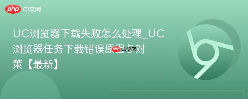 UC浏览器下载失败怎么处理_UC浏览器任务下载错误原因与对策【最新】-第1张图片-佛山资讯网