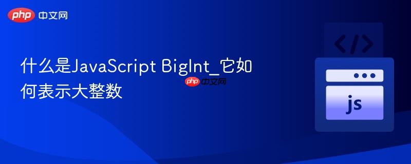 什么是JavaScript BigInt_它如何表示大整数-第1张图片-佛山资讯网