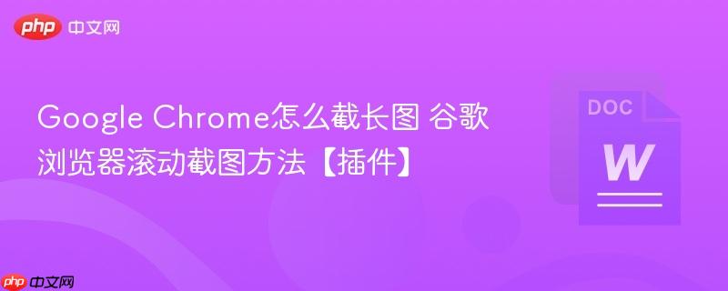 Google Chrome怎么截长图 谷歌浏览器滚动截图方法【插件】-第1张图片-佛山资讯网 Google Chrome怎么截长图 谷歌浏览器滚动截图方法【插件】-第1张图片-佛山资讯网