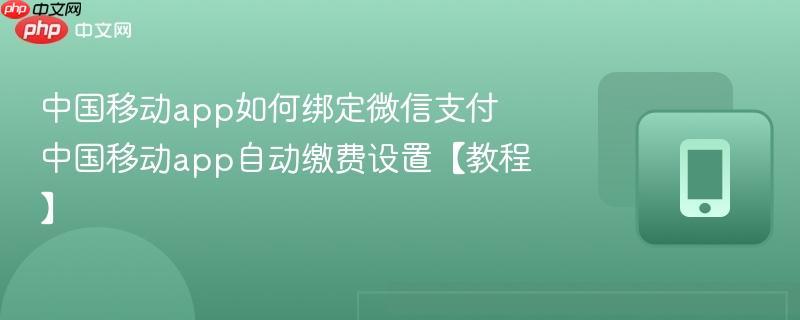 中国移动app如何绑定微信支付 中国移动app自动缴费设置【教程】-第1张图片-佛山资讯网