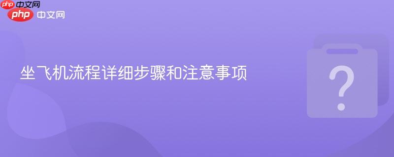 坐飞机流程详细步骤和注意事项-第1张图片-佛山资讯网 坐飞机流程详细步骤和注意事项-第1张图片-佛山资讯网