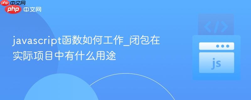 javascript函数如何工作_闭包在实际项目中有什么用途-第1张图片-佛山资讯网