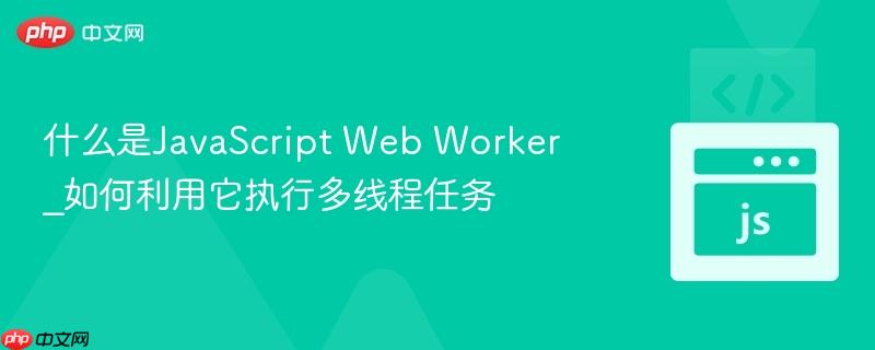 什么是JavaScript Web Worker_如何利用它执行多线程任务-第1张图片-佛山资讯网 什么是JavaScript Web Worker_如何利用它执行多线程任务-第1张图片-佛山资讯网