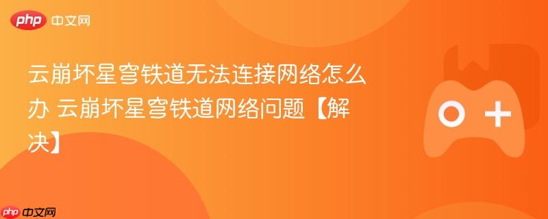云崩坏星穹铁道无法连接网络怎么办 云崩坏星穹铁道网络问题【解决】-第1张图片-佛山资讯网 云崩坏星穹铁道无法连接网络怎么办 云崩坏星穹铁道网络问题【解决】-第1张图片-佛山资讯网