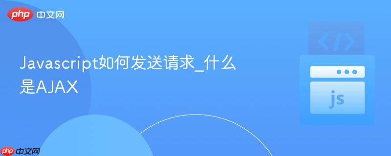 Javascript如何发送请求_什么是AJAX-第1张图片-佛山资讯网 Javascript如何发送请求_什么是AJAX-第1张图片-佛山资讯网