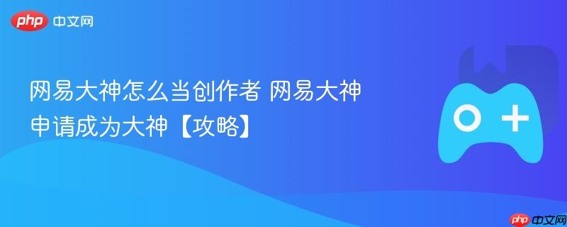 网易大神怎么当创作者 网易大神申请成为大神【攻略】-第1张图片-佛山资讯网 网易大神怎么当创作者 网易大神申请成为大神【攻略】-第1张图片-佛山资讯网