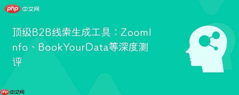 顶级B2B线索生成工具：ZoomInfo、BookYourData等深度测评-第1张图片-佛山资讯网