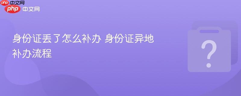 身份证丢了怎么补办 身份证异地补办流程-第1张图片-佛山资讯网 身份证丢了怎么补办 身份证异地补办流程-第1张图片-佛山资讯网
