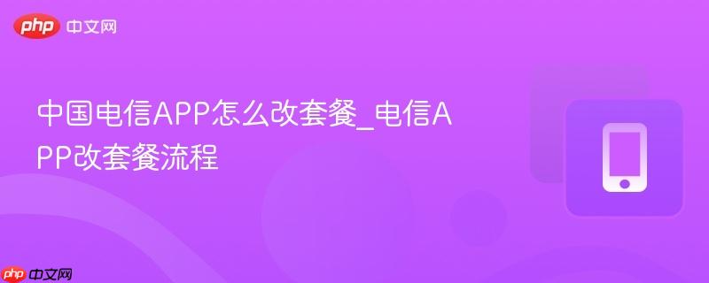 中国电信APP怎么改套餐_电信APP改套餐流程-第1张图片-佛山资讯网