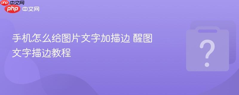 手机怎么给图片文字加描边 醒图文字描边教程-第1张图片-佛山资讯网 手机怎么给图片文字加描边 醒图文字描边教程-第1张图片-佛山资讯网