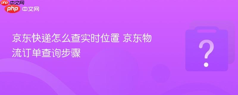 京东快递怎么查实时位置 京东物流订单查询步骤-第1张图片-佛山资讯网 京东快递怎么查实时位置 京东物流订单查询步骤-第1张图片-佛山资讯网