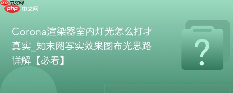 Corona渲染器室内灯光怎么打才真实_知末网写实效果图布光思路详解【必看】-第1张图片-佛山资讯网