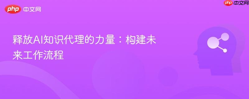 释放AI知识代理的力量：构建未来工作流程-第1张图片-佛山资讯网