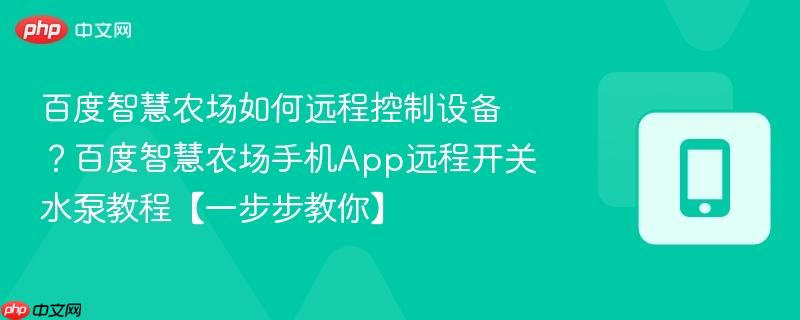 百度智慧农场如何远程控制设备？百度智慧农场手机App远程开关水泵教程【一步步教你】-第1张图片-佛山资讯网