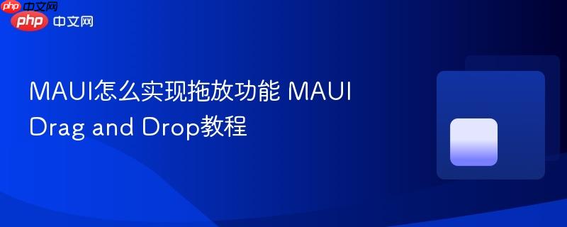 MAUI怎么实现拖放功能 MAUI Drag and Drop教程-第1张图片-佛山资讯网 MAUI怎么实现拖放功能 MAUI Drag and Drop教程-第1张图片-佛山资讯网