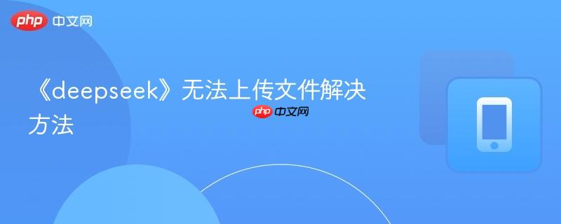 《deepseek》无法上传文件解决方法-第1张图片-佛山资讯网 《deepseek》无法上传文件解决方法-第1张图片-佛山资讯网