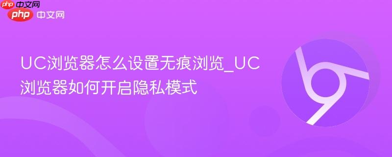 UC浏览器怎么设置无痕浏览_UC浏览器如何开启隐私模式-第1张图片-佛山资讯网