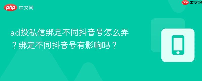 ad投私信绑定不同抖音号怎么弄？绑定不同抖音号有影响吗？-第1张图片-佛山资讯网