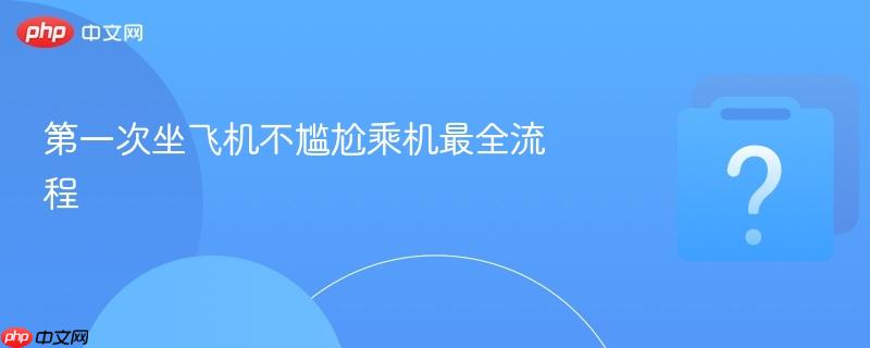 第一次坐飞机不尴尬乘机最全流程-第1张图片-佛山资讯网