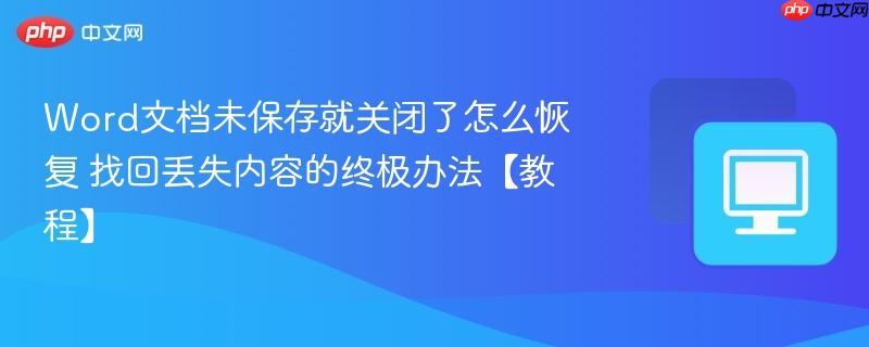 Word文档未保存就关闭了怎么恢复 找回丢失内容的终极办法【教程】-第1张图片-佛山资讯网 Word文档未保存就关闭了怎么恢复 找回丢失内容的终极办法【教程】-第1张图片-佛山资讯网