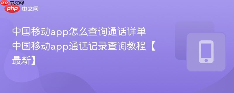 中国移动app怎么查询通话详单 中国移动app通话记录查询教程【最新】-第1张图片-佛山资讯网 中国移动app怎么查询通话详单 中国移动app通话记录查询教程【最新】-第1张图片-佛山资讯网