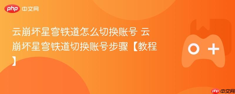 云崩坏星穹铁道怎么切换账号 云崩坏星穹铁道切换账号步骤【教程】-第1张图片-佛山资讯网