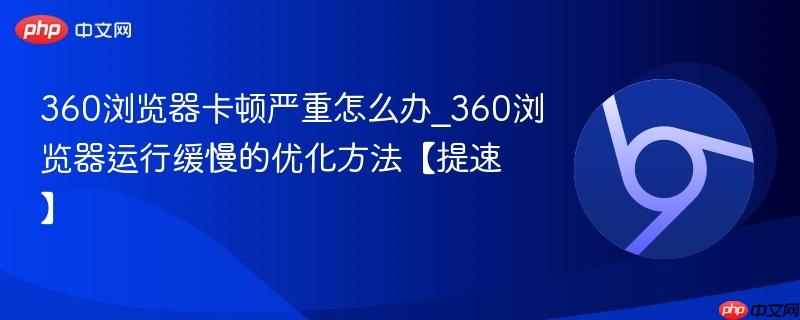 360浏览器卡顿严重怎么办_360浏览器运行缓慢的优化方法【提速】-第1张图片-佛山资讯网 360浏览器卡顿严重怎么办_360浏览器运行缓慢的优化方法【提速】-第1张图片-佛山资讯网