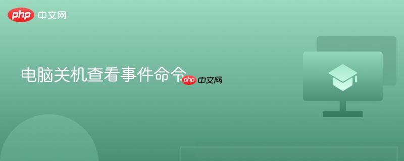 电脑关机查看事件命令-第1张图片-佛山资讯网