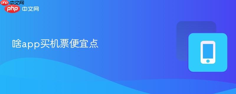 啥app买机票便宜点-第1张图片-佛山资讯网 啥app买机票便宜点-第1张图片-佛山资讯网