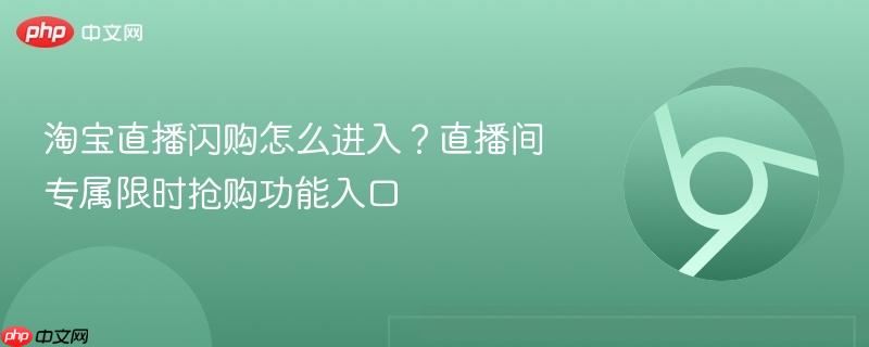 淘宝直播闪购怎么进入?直播间专属限时抢购功能入口-第1张图片-佛山资讯网 淘宝直播闪购怎么进入?直播间专属限时抢购功能入口-第1张图片-佛山资讯网