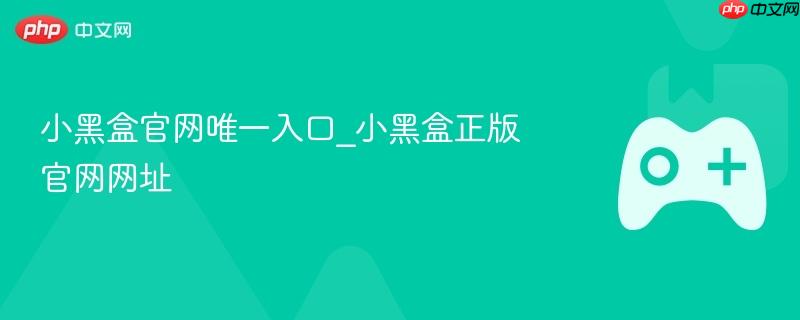 小黑盒官网唯一入口_小黑盒正版官网网址-第1张图片-佛山资讯网 小黑盒官网唯一入口_小黑盒正版官网网址-第1张图片-佛山资讯网