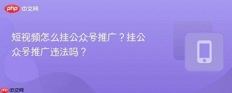 短视频怎么挂公众号推广?挂公众号推广违法吗?-第1张图片-佛山资讯网 短视频怎么挂公众号推广?挂公众号推广违法吗?-第1张图片-佛山资讯网