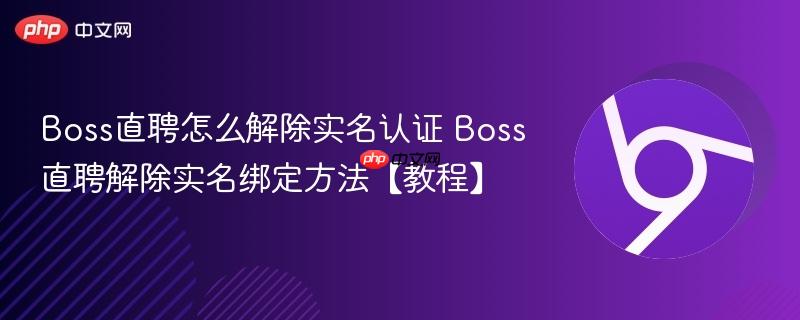 Boss直聘怎么解除实名认证 Boss直聘解除实名绑定方法【教程】-第1张图片-佛山资讯网