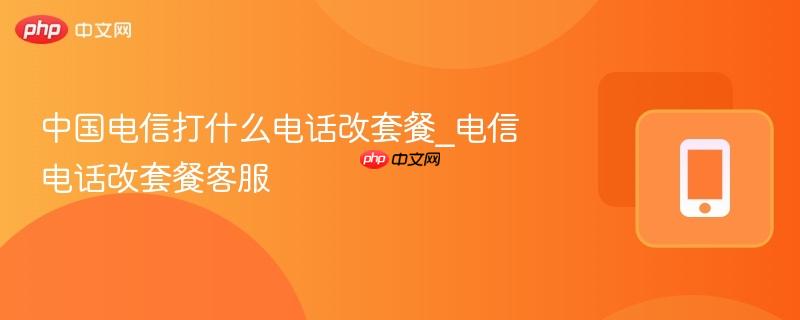 中国电信打什么电话改套餐_电信电话改套餐客服-第1张图片-佛山资讯网 中国电信打什么电话改套餐_电信电话改套餐客服-第1张图片-佛山资讯网