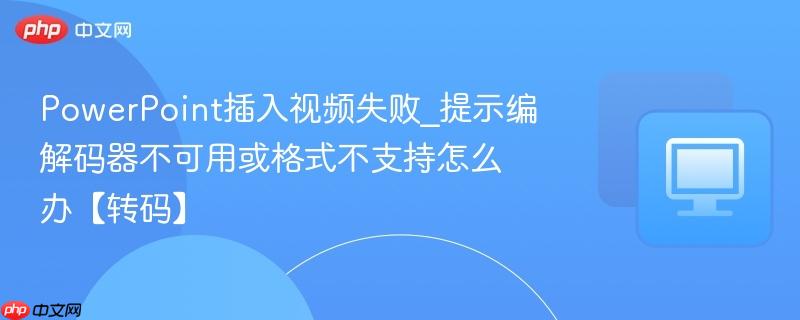 PowerPoint插入视频失败_提示编解码器不可用或格式不支持怎么办【转码】-第1张图片-佛山资讯网