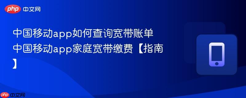 中国移动app如何查询宽带账单 中国移动app家庭宽带缴费【指南】-第1张图片-佛山资讯网 中国移动app如何查询宽带账单 中国移动app家庭宽带缴费【指南】-第1张图片-佛山资讯网