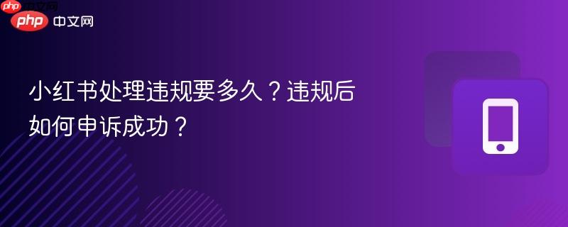 小红书处理违规要多久?违规后如何申诉成功?-第1张图片-佛山资讯网 小红书处理违规要多久?违规后如何申诉成功?-第1张图片-佛山资讯网
